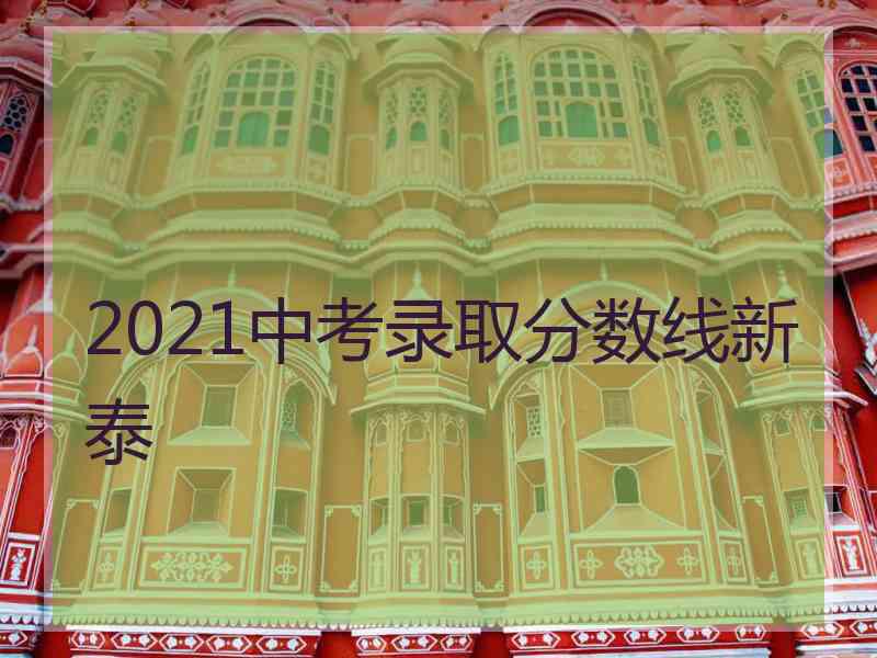 2021中考录取分数线新泰