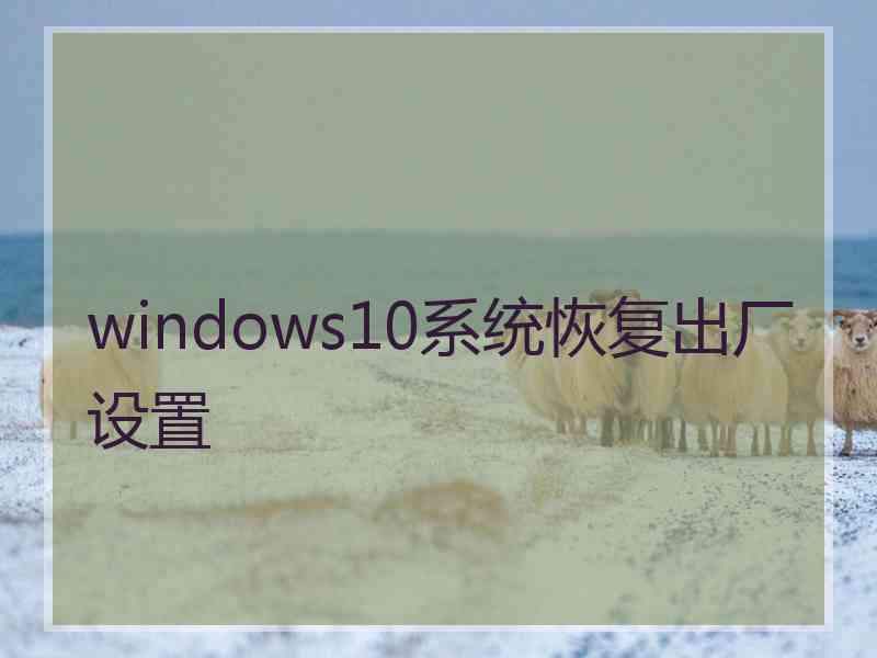 windows10系统恢复出厂设置