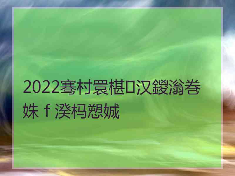 2022骞村睘椹汉鍐滃巻姝ｆ湀杩愬娍