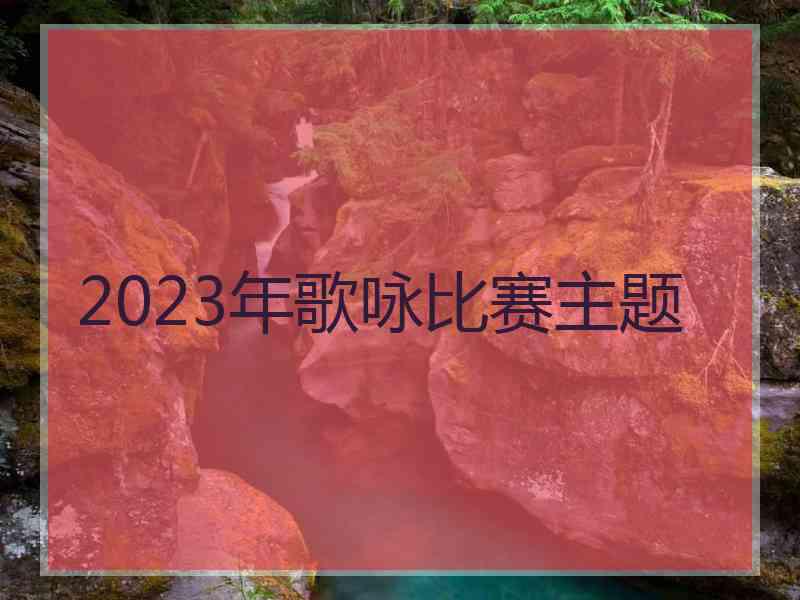 2023年歌咏比赛主题