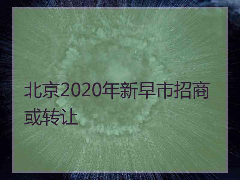 北京2020年新早市招商或转让