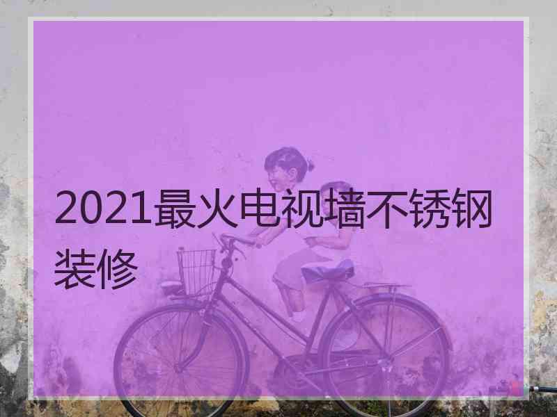 2021最火电视墙不锈钢装修