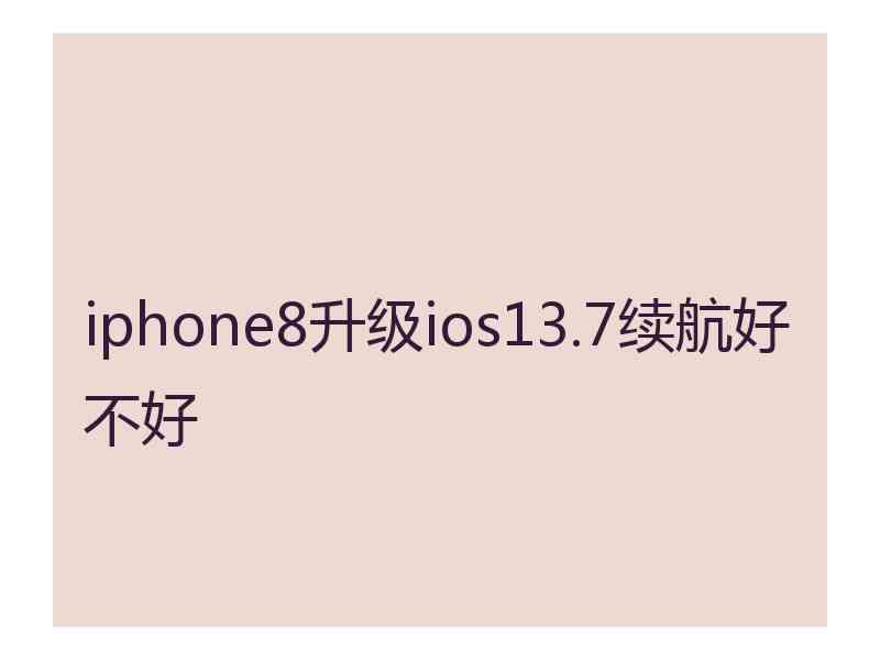 iphone8升级ios13.7续航好不好