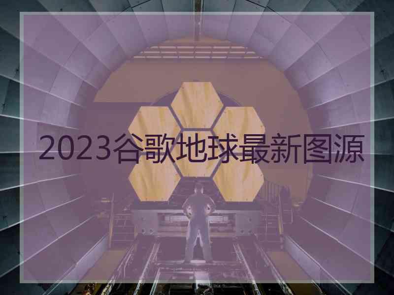 2023谷歌地球最新图源