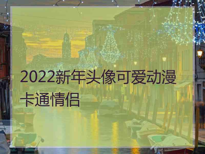 2022新年头像可爱动漫卡通情侣