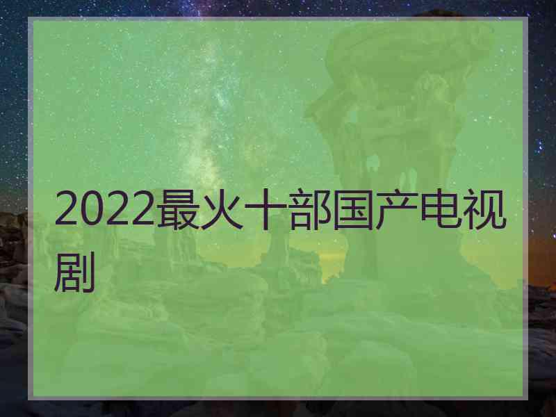 2022最火十部国产电视剧