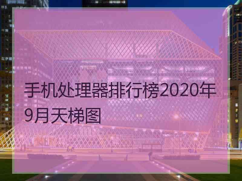 手机处理器排行榜2020年9月天梯图