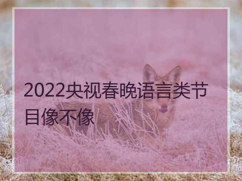 2022央视春晚语言类节目像不像