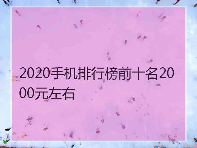 2020手机排行榜前十名2000元左右