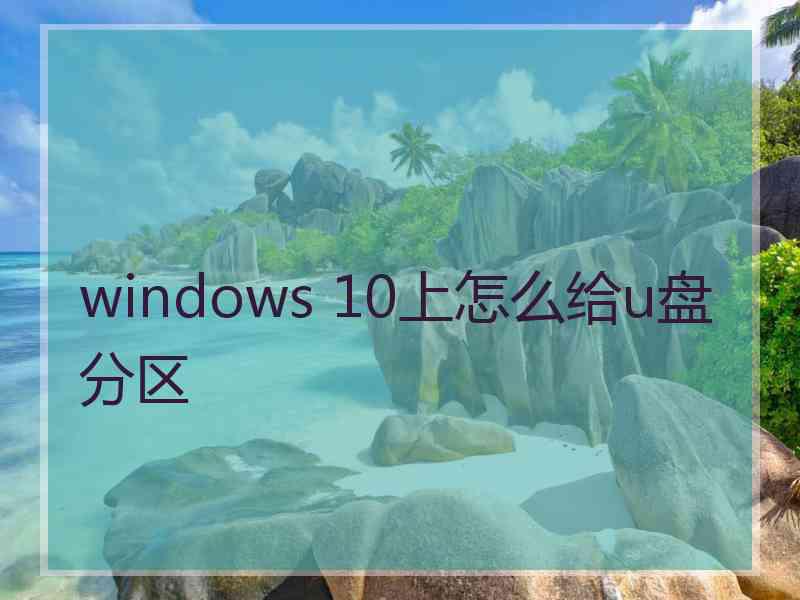 windows 10上怎么给u盘分区