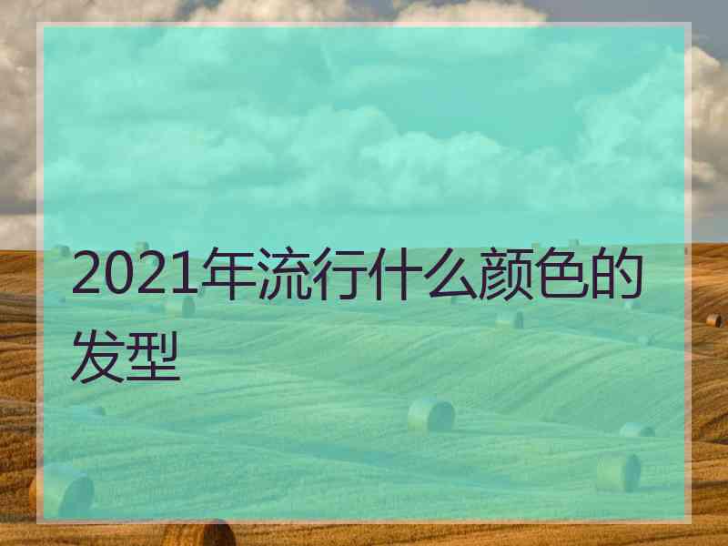 2021年流行什么颜色的发型