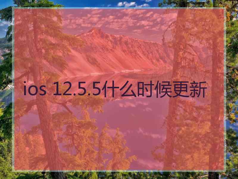 ios 12.5.5什么时候更新