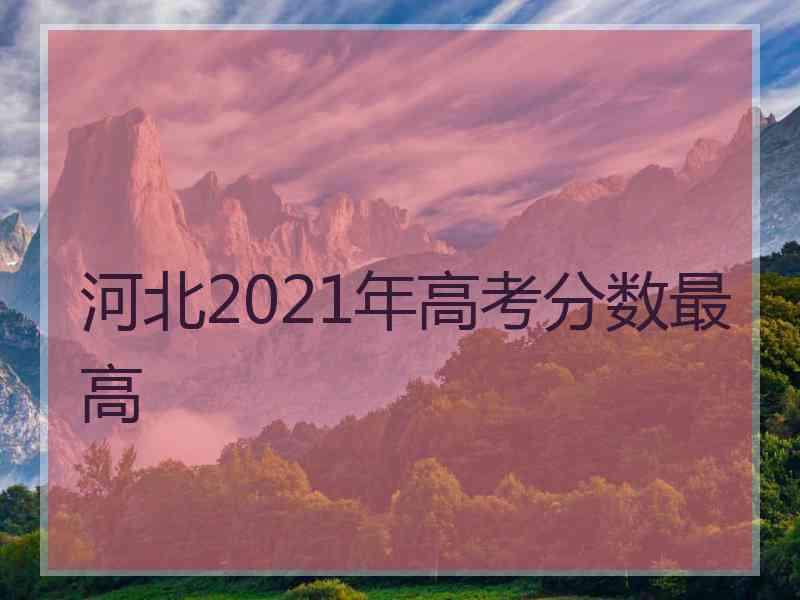 河北2021年高考分数最高