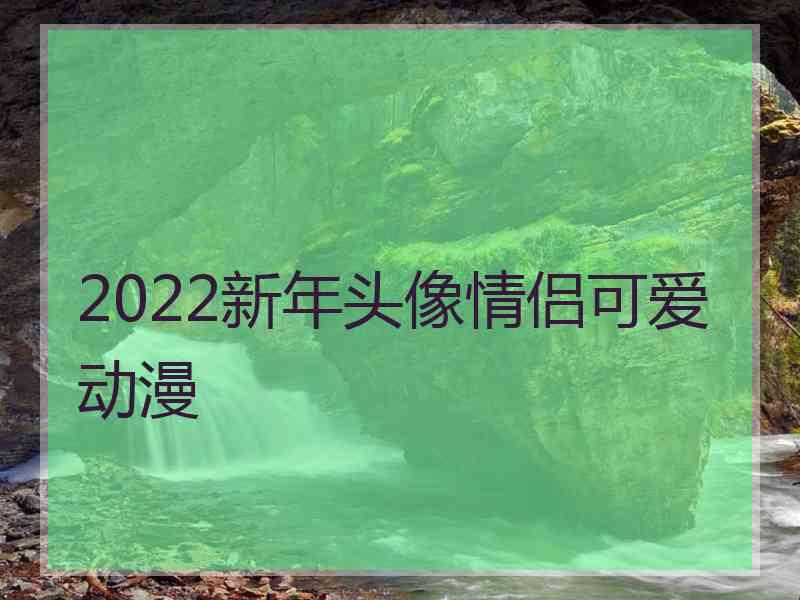 2022新年头像情侣可爱动漫