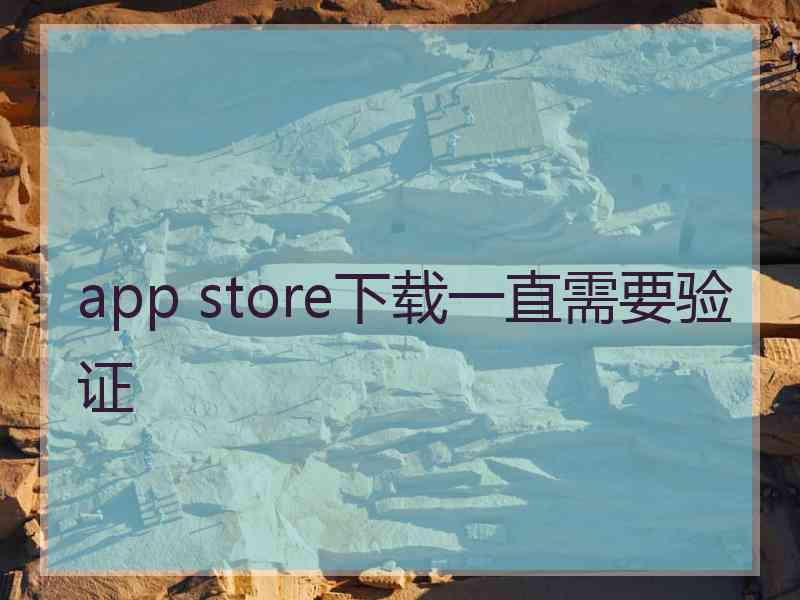 app store下载一直需要验证