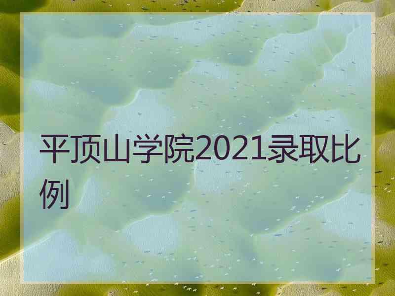 平顶山学院2021录取比例