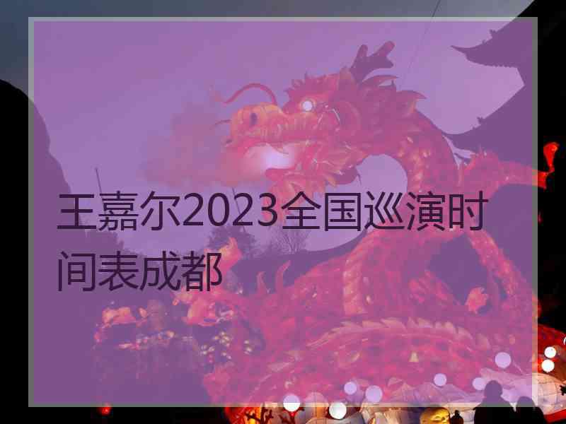 王嘉尔2023全国巡演时间表成都