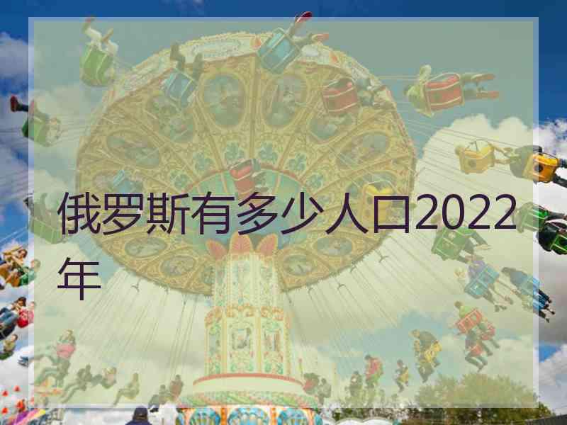 俄罗斯有多少人口2022年