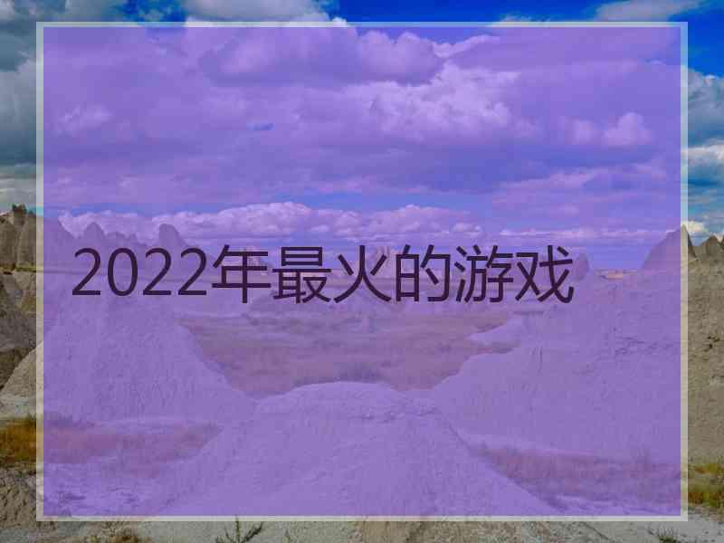 2022年最火的游戏