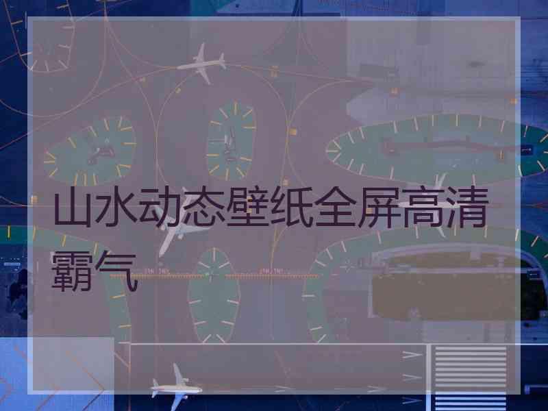 山水动态壁纸全屏高清霸气