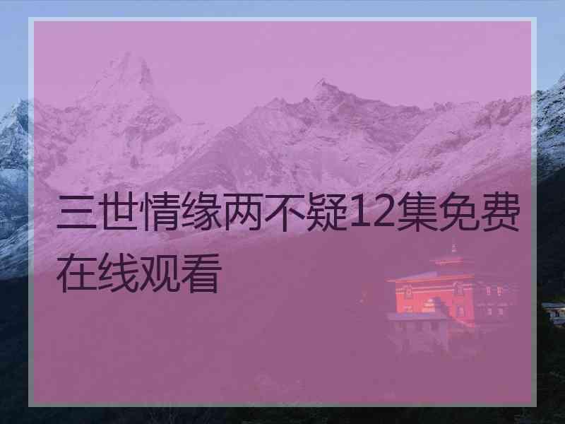 三世情缘两不疑12集免费在线观看