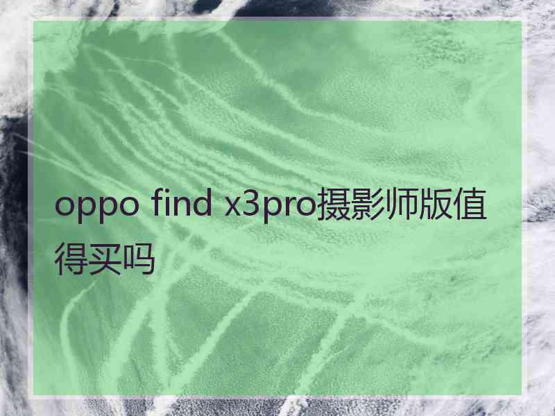 oppo find x3pro摄影师版值得买吗