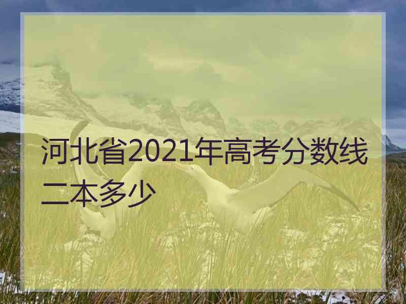 河北省2021年高考分数线二本多少