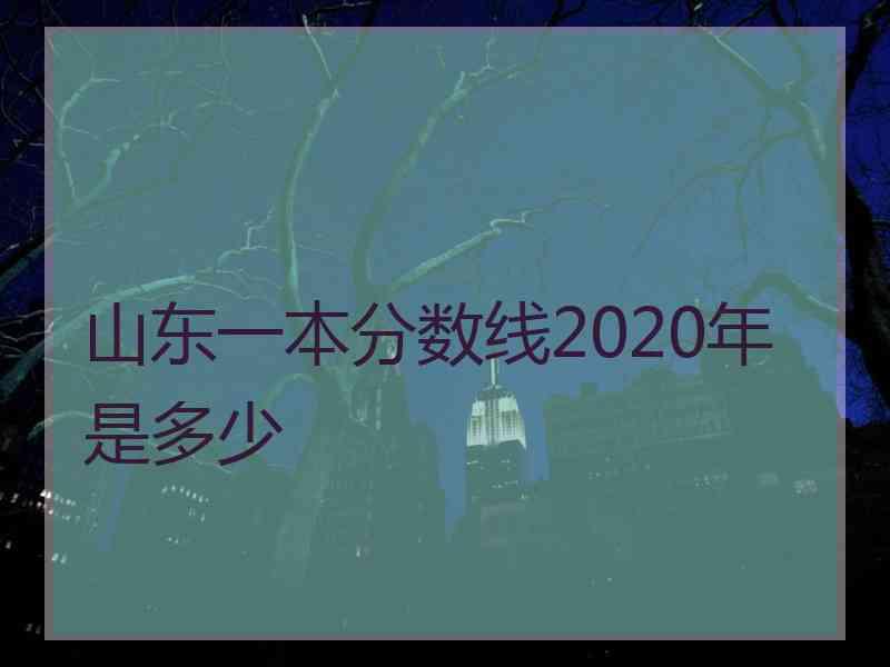 山东一本分数线2020年是多少