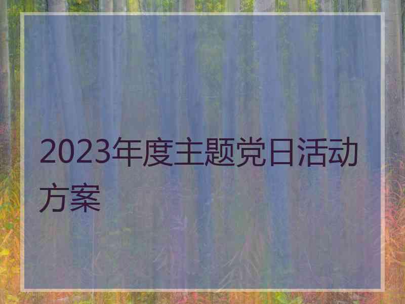 2023年度主题党日活动方案