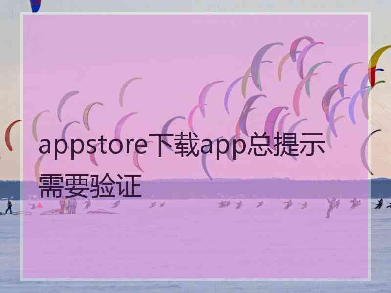 appstore下载app总提示需要验证