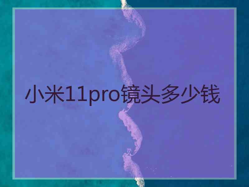 小米11pro镜头多少钱