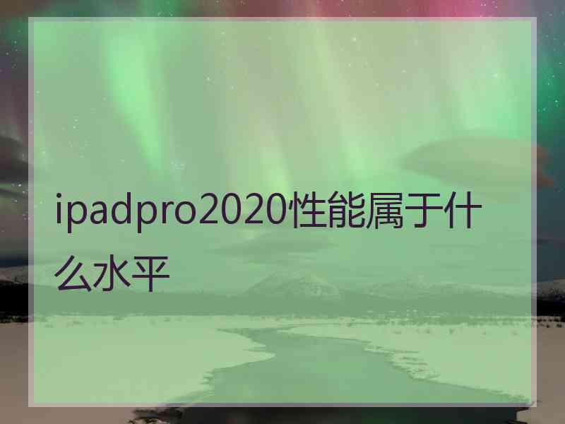 ipadpro2020性能属于什么水平