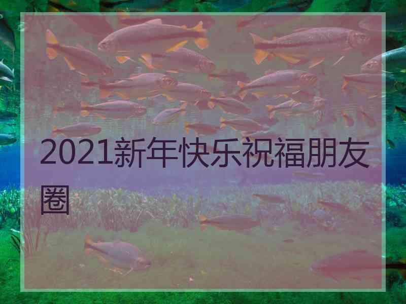 2021新年快乐祝福朋友圈