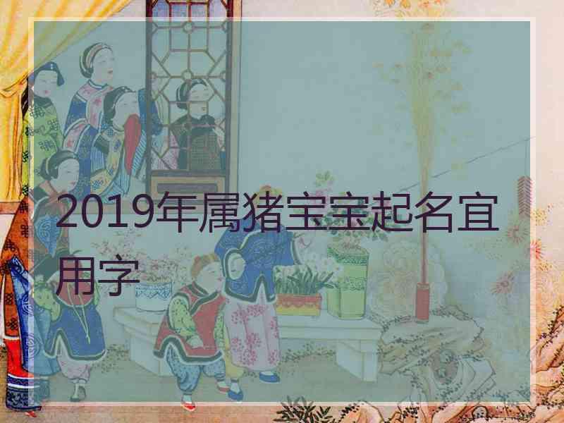 2019年属猪宝宝起名宜用字