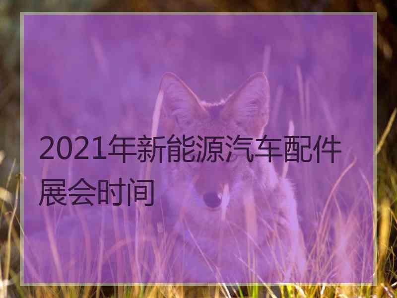 2021年新能源汽车配件展会时间