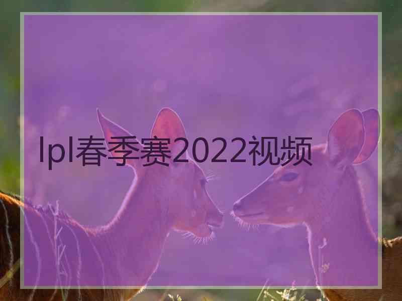 lpl春季赛2022视频