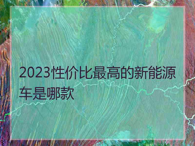 2023性价比最高的新能源车是哪款