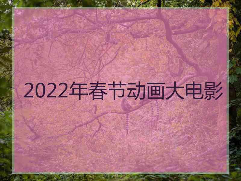 2022年春节动画大电影