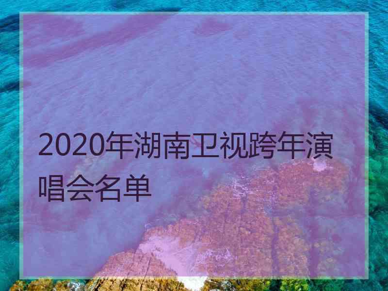 2020年湖南卫视跨年演唱会名单