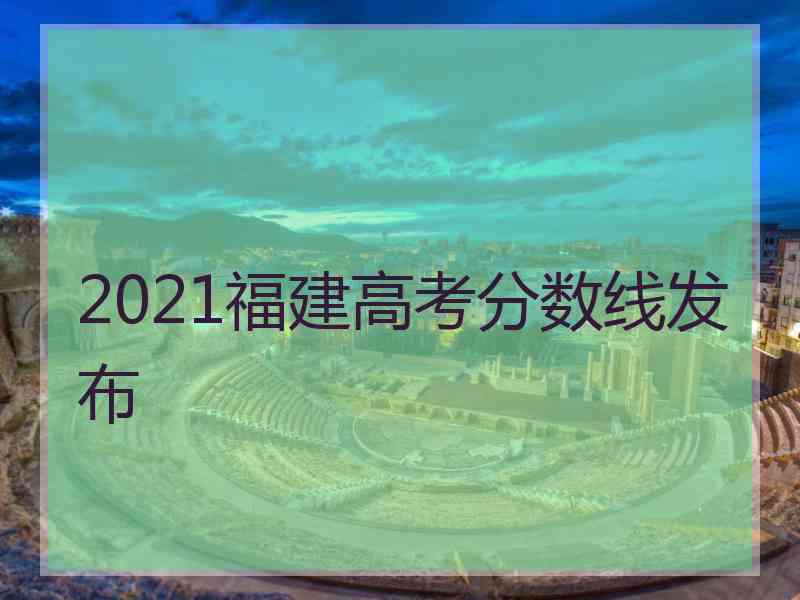 2021福建高考分数线发布