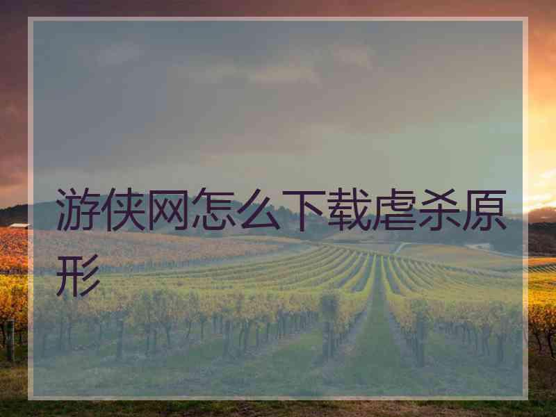 游侠网怎么下载虐杀原形