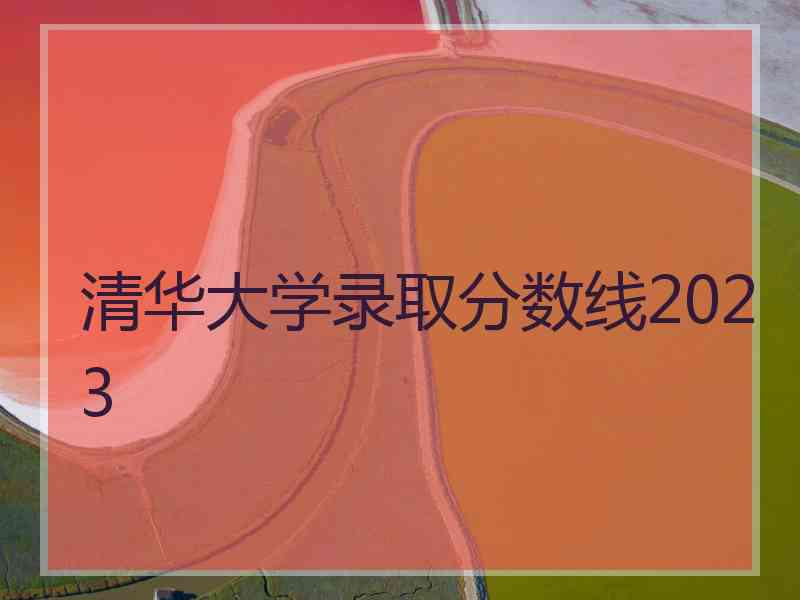 清华大学录取分数线2023