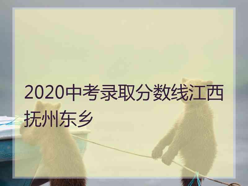 2020中考录取分数线江西抚州东乡