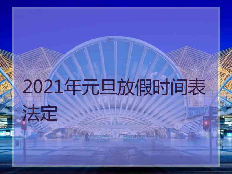 2021年元旦放假时间表法定