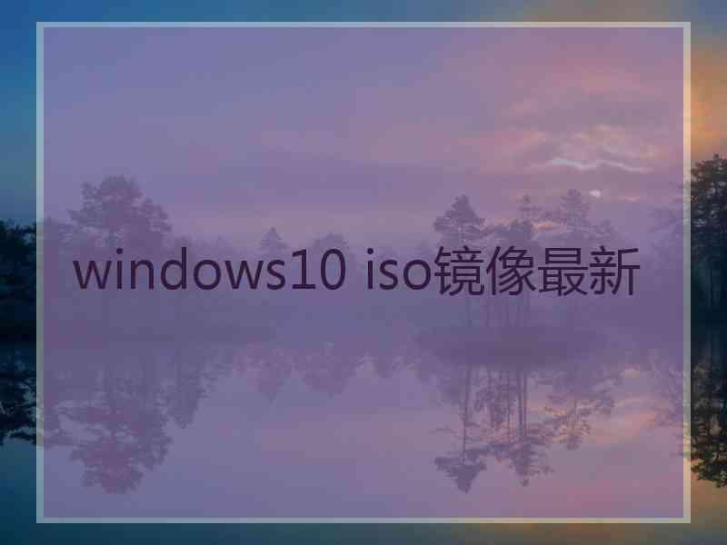 windows10 iso镜像最新