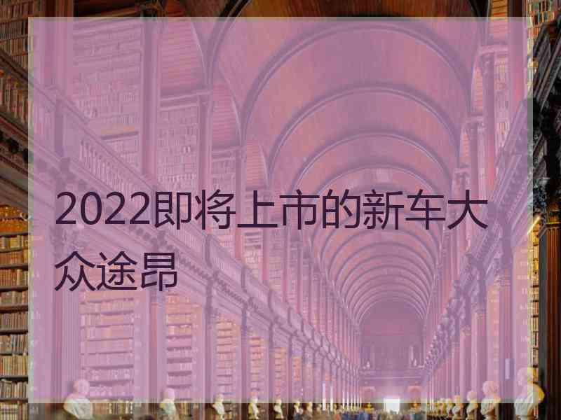 2022即将上市的新车大众途昂