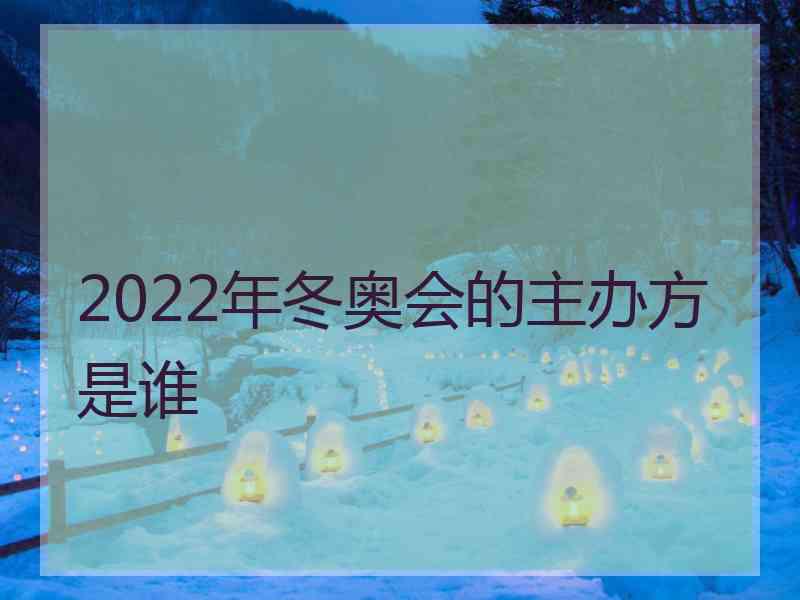 2022年冬奥会的主办方是谁