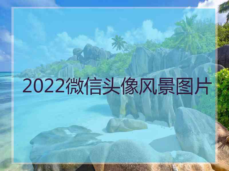 2022微信头像风景图片