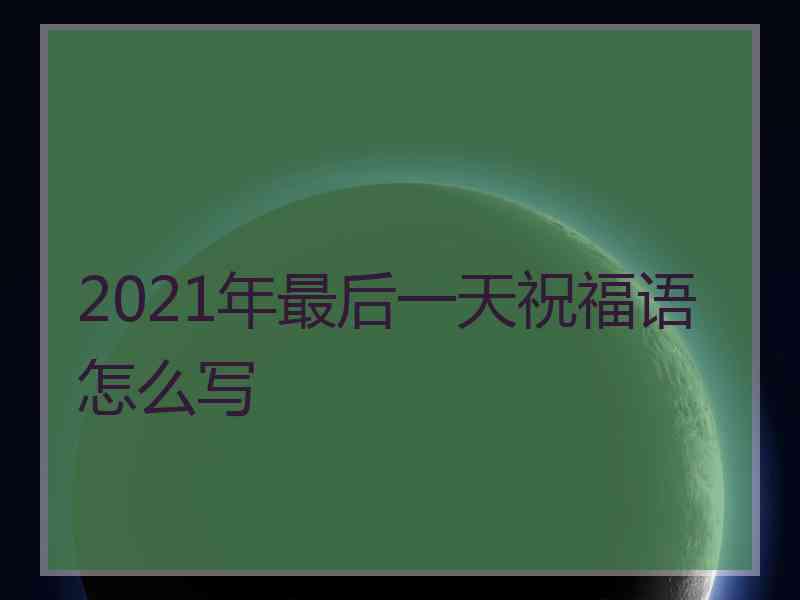 2021年最后一天祝福语怎么写