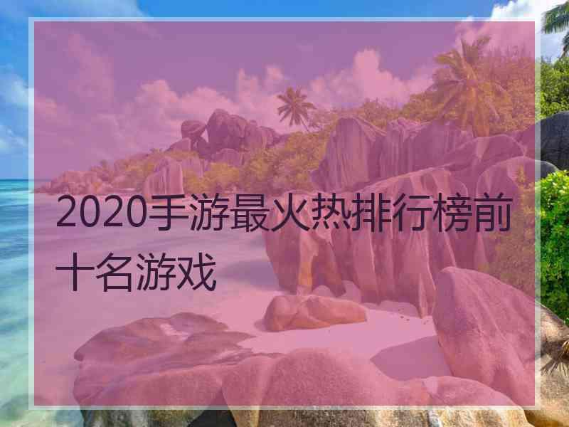 2020手游最火热排行榜前十名游戏